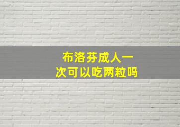 布洛芬成人一次可以吃两粒吗