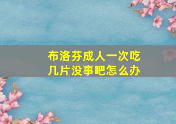 布洛芬成人一次吃几片没事吧怎么办