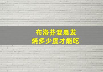 布洛芬混悬发烧多少度才能吃