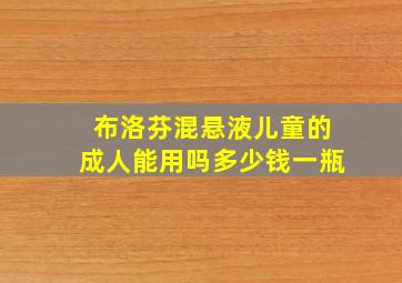 布洛芬混悬液儿童的成人能用吗多少钱一瓶