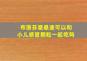 布洛芬混悬液可以和小儿感冒颗粒一起吃吗