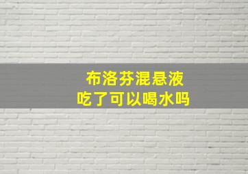 布洛芬混悬液吃了可以喝水吗