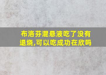 布洛芬混悬液吃了没有退烧,可以吃成功在欣吗