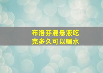 布洛芬混悬液吃完多久可以喝水