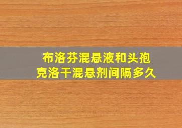 布洛芬混悬液和头孢克洛干混悬剂间隔多久