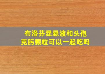 布洛芬混悬液和头孢克肟颗粒可以一起吃吗