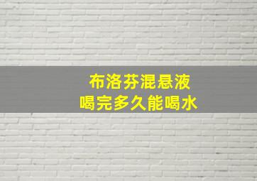 布洛芬混悬液喝完多久能喝水