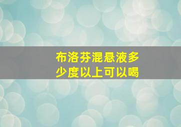 布洛芬混悬液多少度以上可以喝