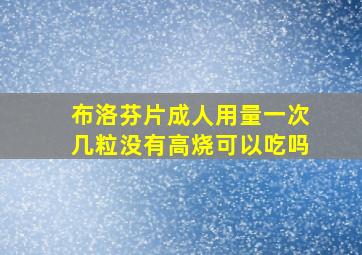 布洛芬片成人用量一次几粒没有高烧可以吃吗