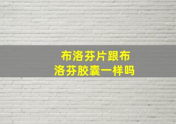 布洛芬片跟布洛芬胶囊一样吗