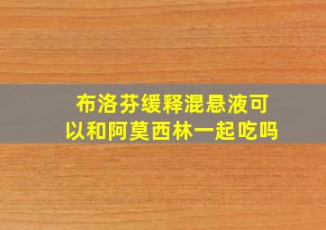 布洛芬缓释混悬液可以和阿莫西林一起吃吗