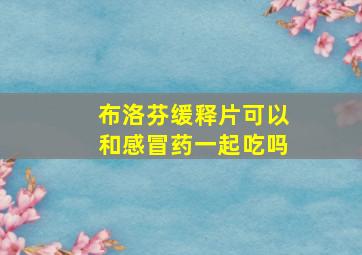 布洛芬缓释片可以和感冒药一起吃吗