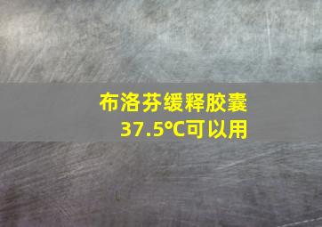 布洛芬缓释胶囊37.5℃可以用