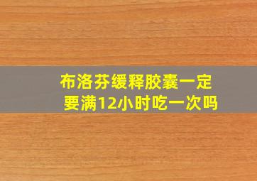 布洛芬缓释胶囊一定要满12小时吃一次吗