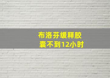 布洛芬缓释胶囊不到12小时