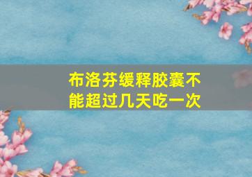 布洛芬缓释胶囊不能超过几天吃一次