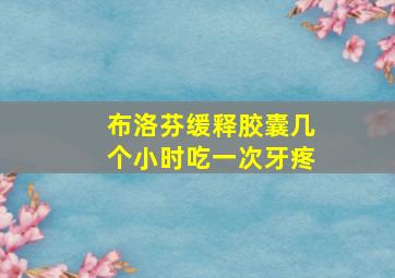 布洛芬缓释胶囊几个小时吃一次牙疼