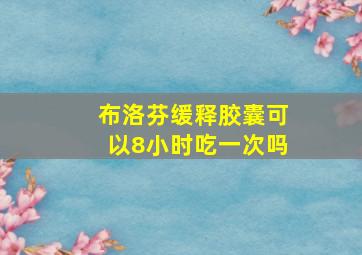 布洛芬缓释胶囊可以8小时吃一次吗