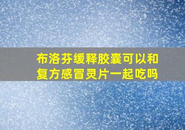 布洛芬缓释胶囊可以和复方感冒灵片一起吃吗