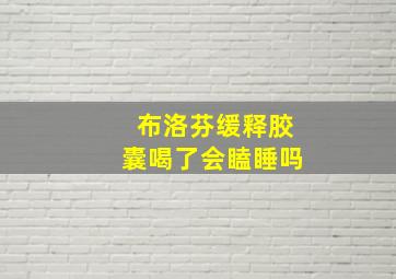 布洛芬缓释胶囊喝了会瞌睡吗