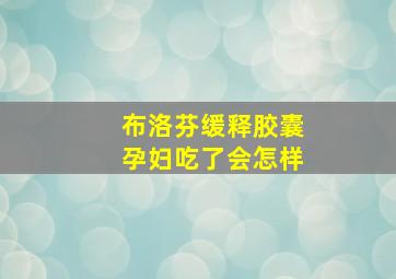 布洛芬缓释胶囊孕妇吃了会怎样