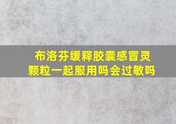 布洛芬缓释胶囊感冒灵颗粒一起服用吗会过敏吗