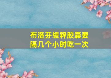 布洛芬缓释胶囊要隔几个小时吃一次