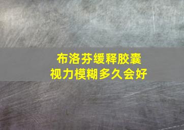 布洛芬缓释胶囊视力模糊多久会好