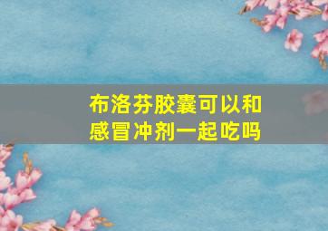 布洛芬胶囊可以和感冒冲剂一起吃吗