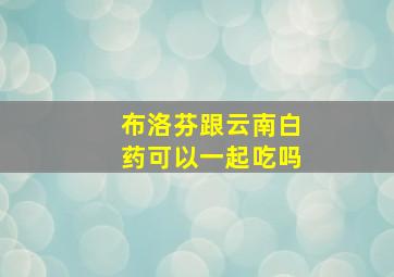 布洛芬跟云南白药可以一起吃吗