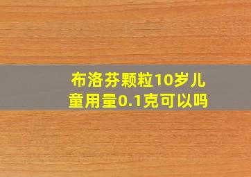 布洛芬颗粒10岁儿童用量0.1克可以吗