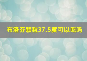 布洛芬颗粒37.5度可以吃吗