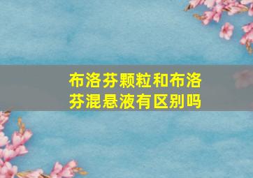 布洛芬颗粒和布洛芬混悬液有区别吗