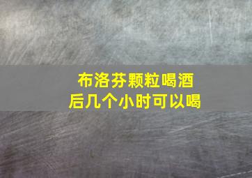 布洛芬颗粒喝酒后几个小时可以喝