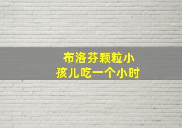 布洛芬颗粒小孩儿吃一个小时