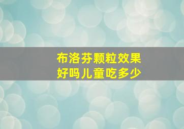 布洛芬颗粒效果好吗儿童吃多少