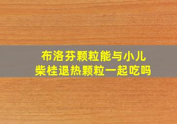 布洛芬颗粒能与小儿柴桂退热颗粒一起吃吗