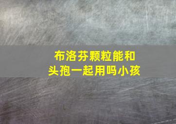 布洛芬颗粒能和头孢一起用吗小孩