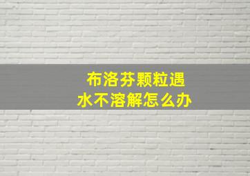 布洛芬颗粒遇水不溶解怎么办