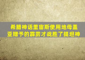 希腊神话里宙斯使用地母盖亚赠予的霹雳才战胜了提坦神