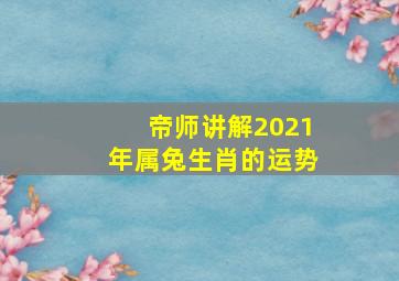 帝师讲解2021年属兔生肖的运势