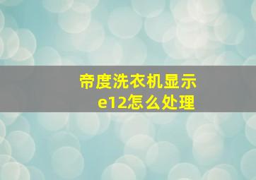 帝度洗衣机显示e12怎么处理