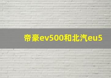 帝豪ev500和北汽eu5