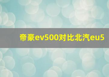 帝豪ev500对比北汽eu5