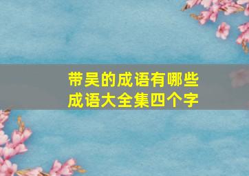 带吴的成语有哪些成语大全集四个字