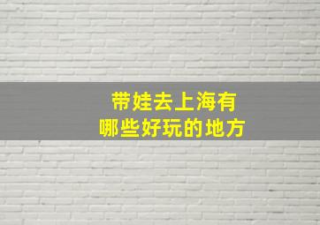 带娃去上海有哪些好玩的地方