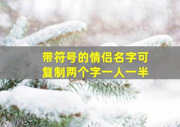 带符号的情侣名字可复制两个字一人一半