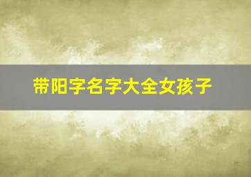 带阳字名字大全女孩子