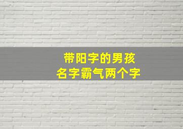 带阳字的男孩名字霸气两个字