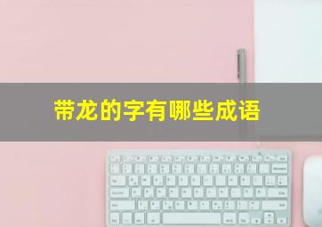 带龙的字有哪些成语